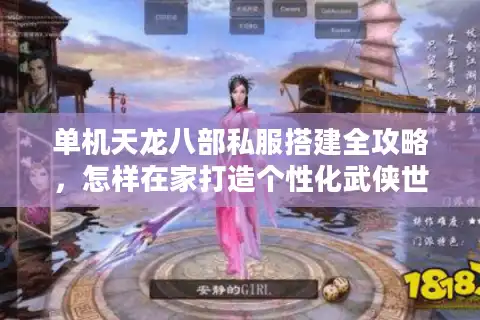 单机天龙八部私服搭建全攻略，怎样在家打造个性化武侠世界？