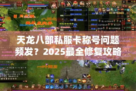 天龙八部私服卡称号问题频发？2025最全修复攻略实测有效