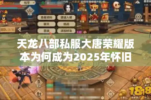 天龙八部私服大唐荣耀版本为何成为2025年怀旧玩家首选？