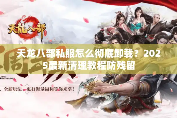 天龙八部私服怎么彻底卸载？2025最新清理教程防残留