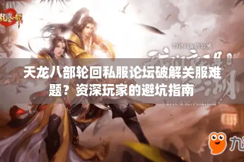 天龙八部轮回私服论坛破解关服难题？资深玩家的避坑指南