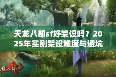 天龙八部sf好架设吗？2025年实测架设难度与避坑指南