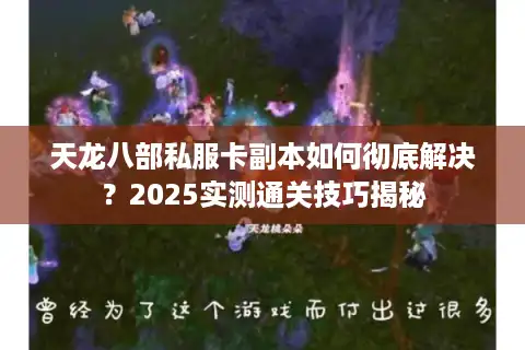 天龙八部私服卡副本如何彻底解决？2025实测通关技巧揭秘