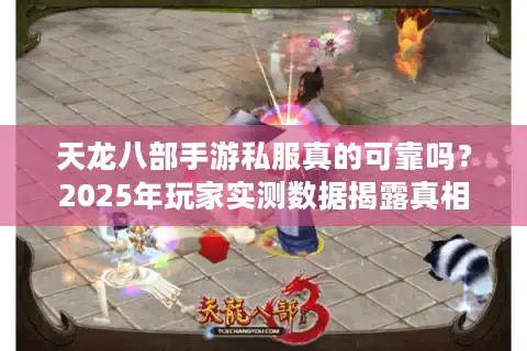 天龙八部手游私服真的可靠吗？2025年玩家实测数据揭露真相