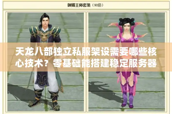 天龙八部独立私服架设需要哪些核心技术？零基础能搭建稳定服务器吗？