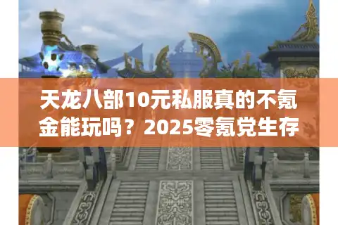 天龙八部10元私服真的不氪金能玩吗？2025零氪党生存指南