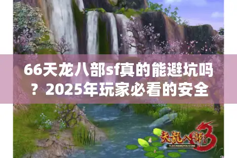 66天龙八部sf真的能避坑吗？2025年玩家必看的安全选服指南