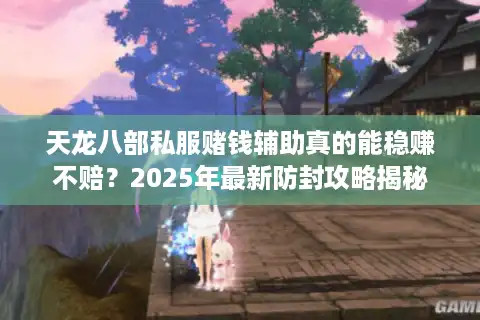 天龙八部私服赌钱辅助真的能稳赚不赔？2025年最新防封攻略揭秘