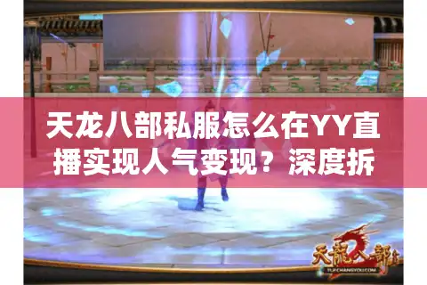 天龙八部私服怎么在YY直播实现人气变现？深度拆解五大实战技巧