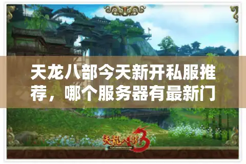天龙八部今天新开私服推荐，哪个服务器有最新门派平衡调整？