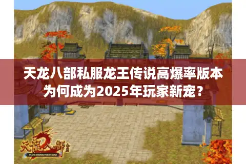 天龙八部私服龙王传说高爆率版本为何成为2025年玩家新宠？