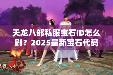 天龙八部私服宝石ID怎么刷？2025最新宝石代码及实战搭配指南