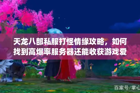 天龙八部私服打怪情缘攻略，如何找到高爆率服务器还能收获游戏爱情？