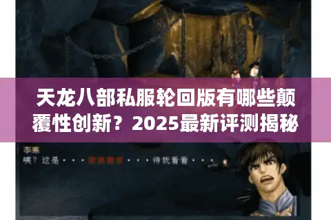 天龙八部私服轮回版有哪些颠覆性创新？2025最新评测揭秘