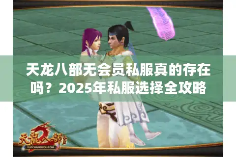 天龙八部无会员私服真的存在吗？2025年私服选择全攻略