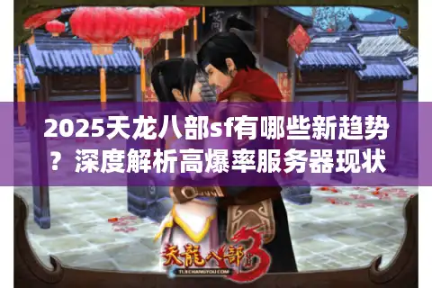 2025天龙八部sf有哪些新趋势？深度解析高爆率服务器现状