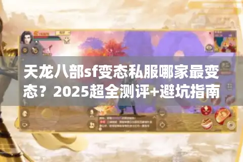 天龙八部sf变态私服哪家最变态？2025超全测评+避坑指南