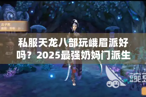 私服天龙八部玩峨眉派好吗？2025最强奶妈门派生存现状解析