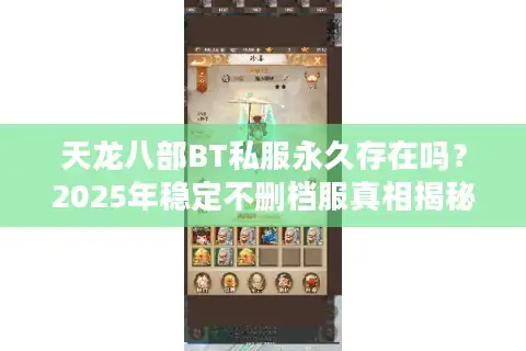 天龙八部BT私服永久存在吗？2025年稳定不删档服真相揭秘