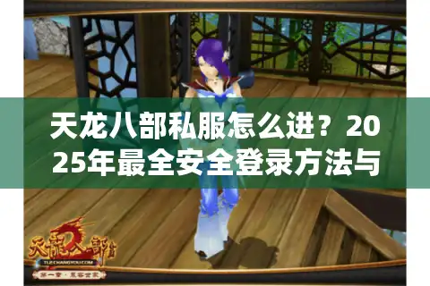 天龙八部私服怎么进？2025年最全安全登录方法与防封指南