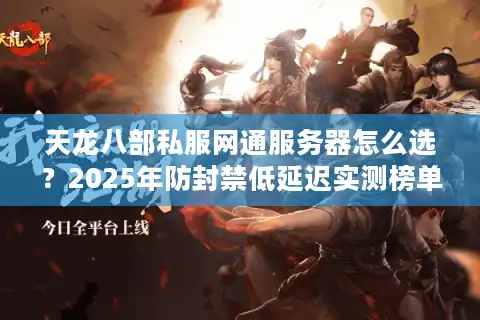 天龙八部私服网通服务器怎么选？2025年防封禁低延迟实测榜单
