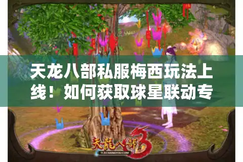 天龙八部私服梅西玩法上线！如何获取球星联动专属技能？