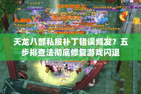 天龙八部私服补丁错误频发？五步排查法彻底修复游戏闪退