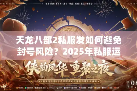 天龙八部2私服发如何避免封号风险？2025年私服运营实战指南