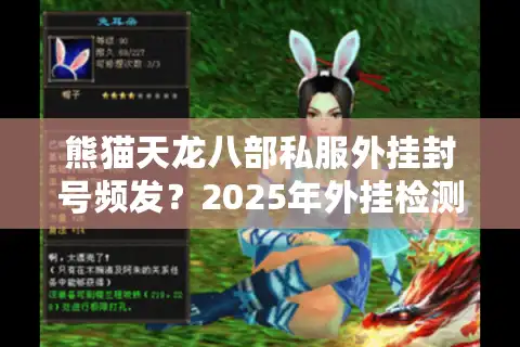 熊猫天龙八部私服外挂封号频发？2025年外挂检测原理与破解方案全解析