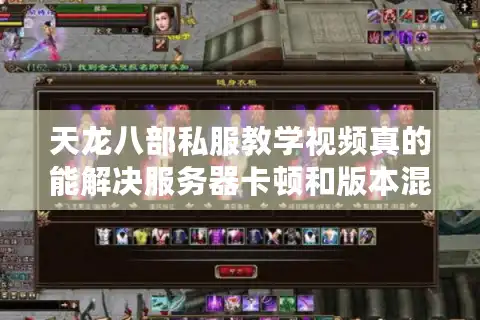 天龙八部私服教学视频真的能解决服务器卡顿和版本混乱吗？
