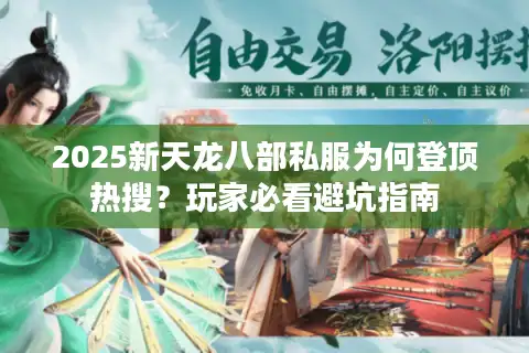 2025新天龙八部私服为何登顶热搜？玩家必看避坑指南