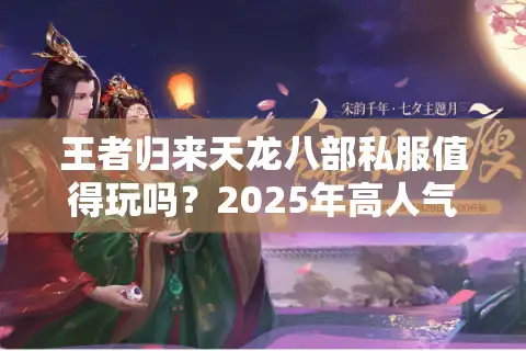 王者归来天龙八部私服值得玩吗？2025年高人气版本深度评测