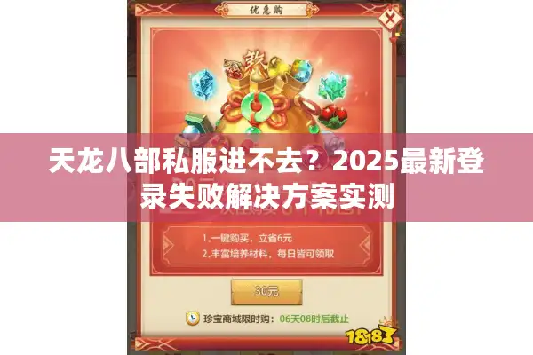 天龙八部私服进不去？2025最新登录失败解决方案实测