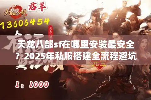天龙八部sf在哪里安装最安全?2025年私服搭建全流程避坑指南 天龙八部sf在哪里安装最安全?2025年私服搭建全流程避坑指南