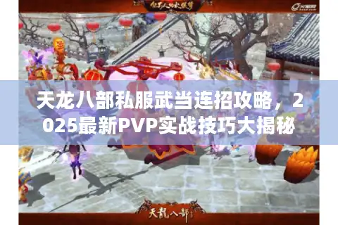 天龙八部私服武当连招攻略，2025最新PVP实战技巧大揭秘