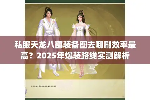 私服天龙八部装备图去哪刷效率最高？2025年爆装路线实测解析