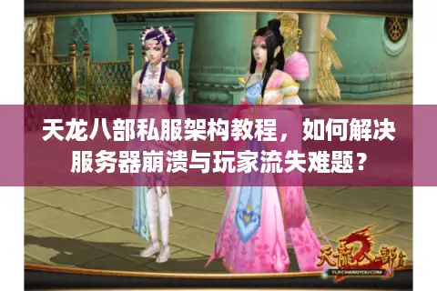 天龙八部私服架构教程，如何解决服务器崩溃与玩家流失难题？