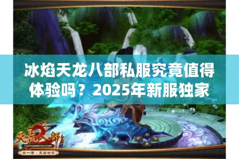 冰焰天龙八部私服究竟值得体验吗？2025年新服独家评测