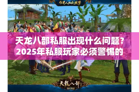 天龙八部私服出现什么问题？2025年私服玩家必须警惕的五大隐患