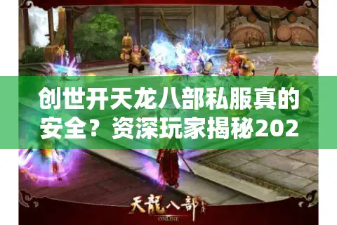 创世开天龙八部私服真的安全？资深玩家揭秘2025年私服新趋势