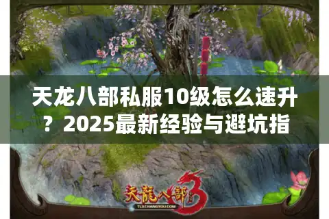 天龙八部私服10级怎么速升？2025最新经验与避坑指南