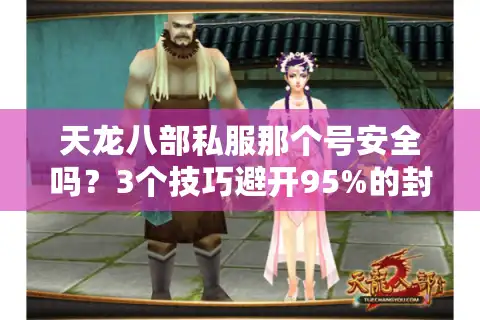 天龙八部私服那个号安全吗？3个技巧避开95%的封号陷阱