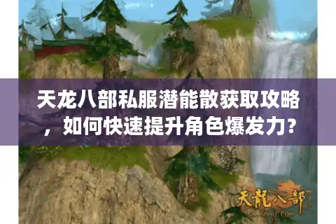 天龙八部私服潜能散获取攻略，如何快速提升角色爆发力？