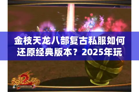金枝天龙八部复古私服如何还原经典版本？2025年玩家必看的三大避坑指南