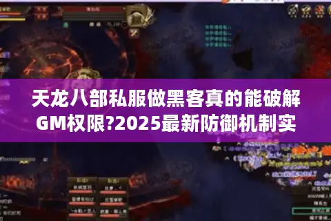 天龙八部私服做黑客真的能破解GM权限?2025最新防御机制实测