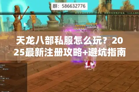 天龙八部私服怎么玩？2025最新注册攻略+避坑指南