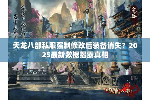 天龙八部私服强制修改后装备消失？2025最新数据揭露真相