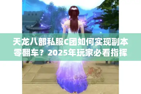 天龙八部私服C团如何实现副本零翻车？2025年玩家必看指挥实战手册
