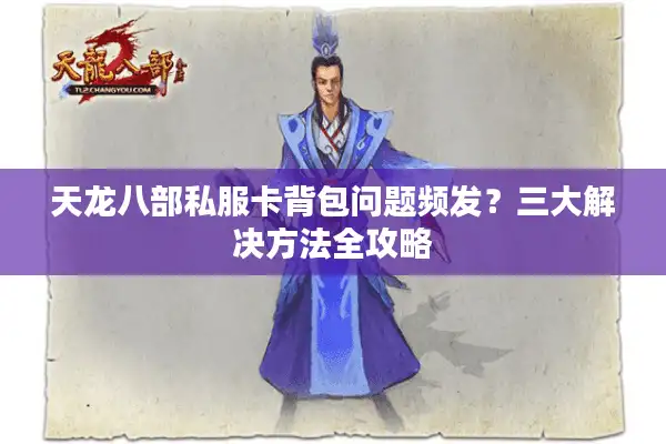 天龙八部私服卡背包问题频发？三大解决方法全攻略