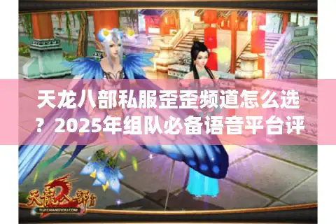 天龙八部私服歪歪频道怎么选？2025年组队必备语音平台评测